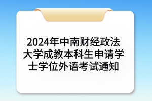 2024年中南财经政法大学成考本科生申请学士学位外语考试通知