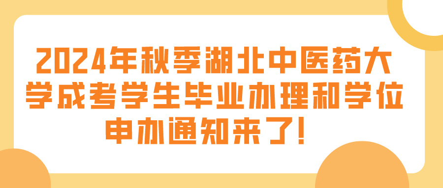 2024年秋季湖北中医药大学成考学生毕业办理和学位申办通知来了！