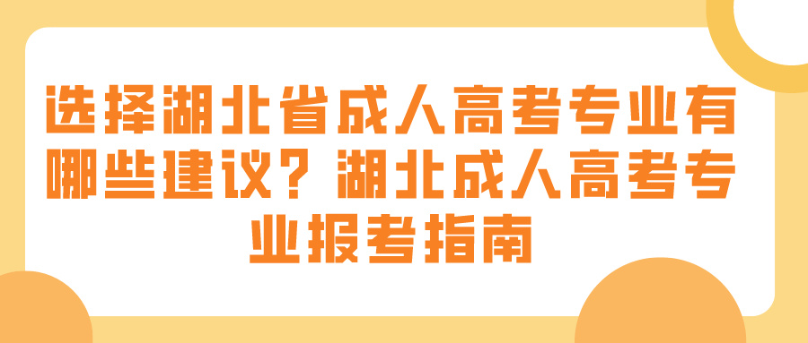 选择湖北省成人高考专业有哪些建议？湖北成人高考专业报考指南