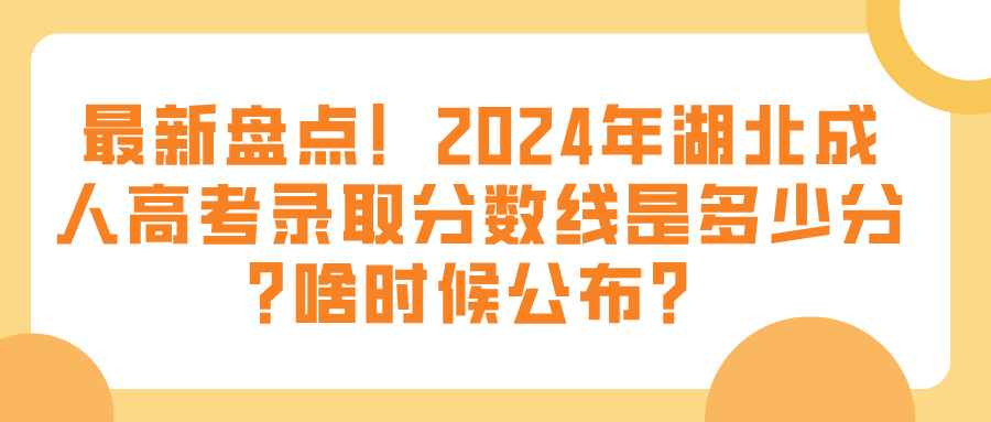 最新盘点！2024年湖北成人高考录取分数线是多少分?啥时候公布？