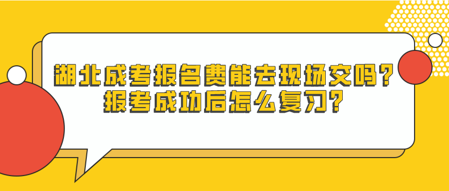 湖北成考报名费能去现场交吗？报考成功后怎么复习？