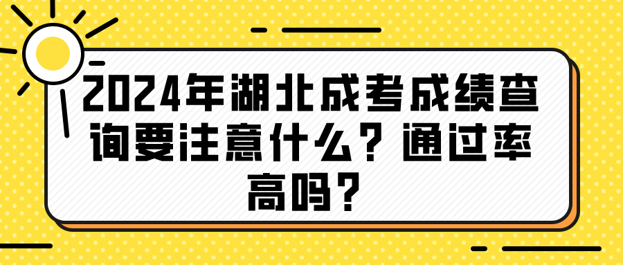 2024年湖北成考成绩查询要注意什么？通过率高吗？