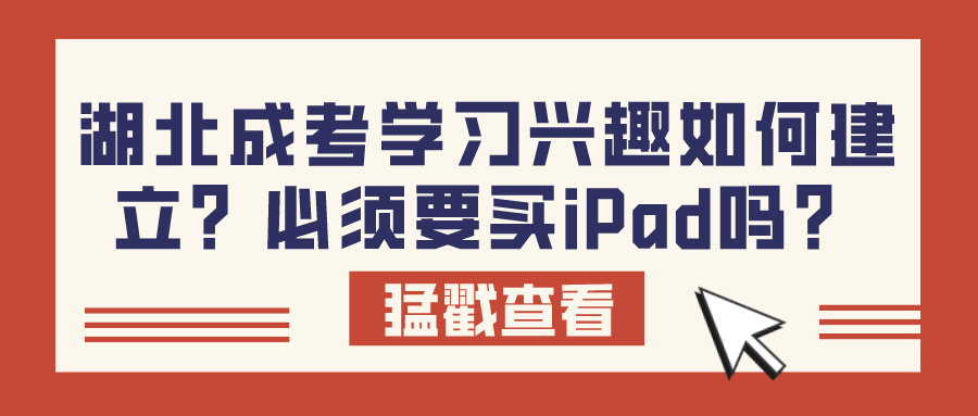 湖北成考学习兴趣如何建立？必须要买iPad吗？