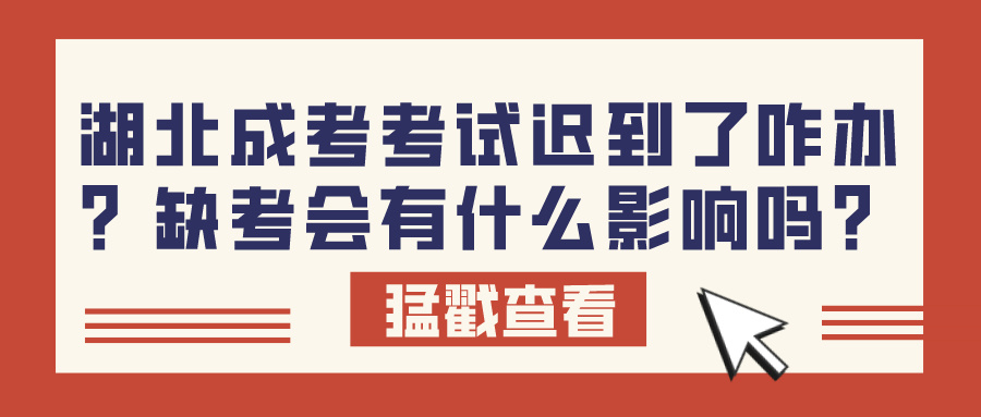 湖北成考考试迟到了咋办？缺考会有什么影响吗？