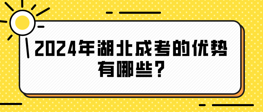 2024年湖北成考的优势有哪些?