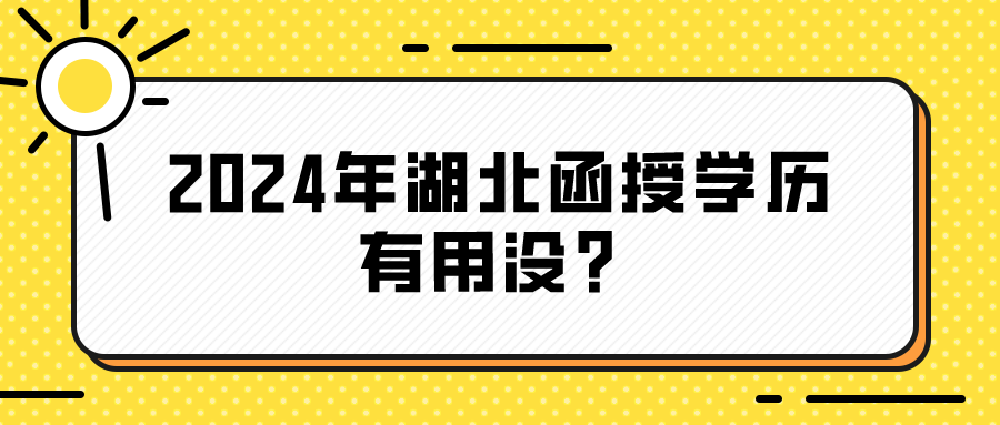 2024年湖北函授学历有用没？