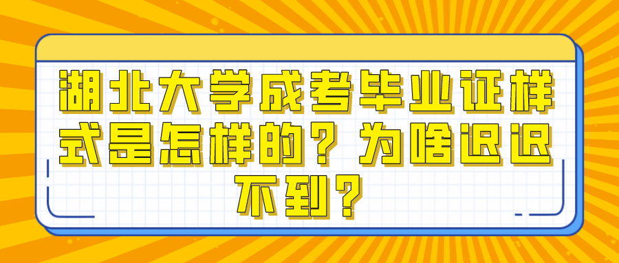 湖北大学成考毕业证样式是怎样的？为啥迟迟不到？