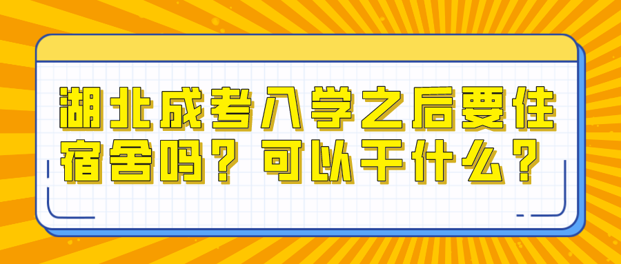 湖北成考入学之后要住宿舍吗？可以干什么？(图1)