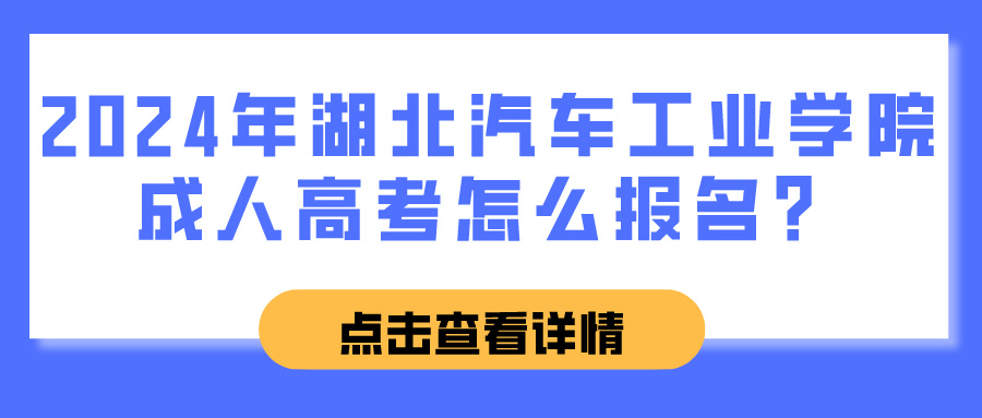 2024年湖北汽车工业学院成人高考怎么报名？(图1)