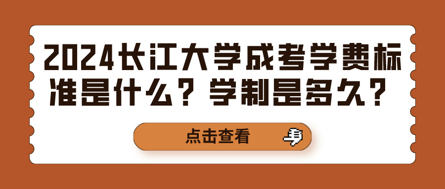 2024长江大学成考学费标准是什么？学制是多久？