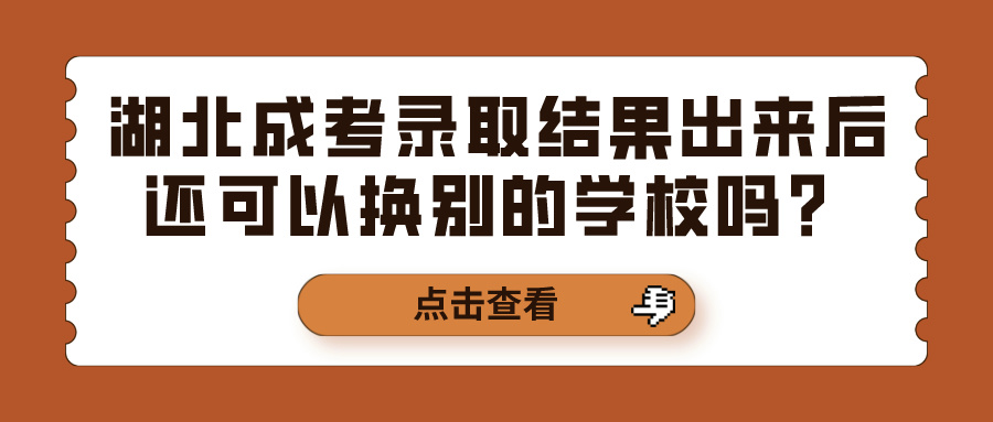 湖北成考录取结果出来后还可以换别的学校吗？