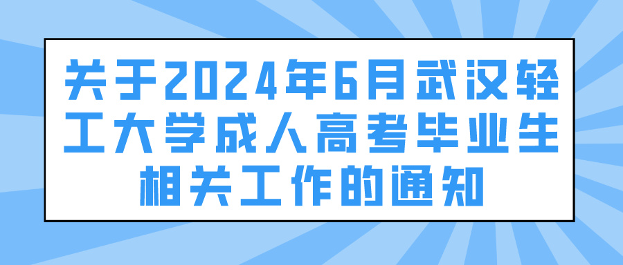 关于2024年6月武汉轻工大学成人高考毕业生相关工作的通知