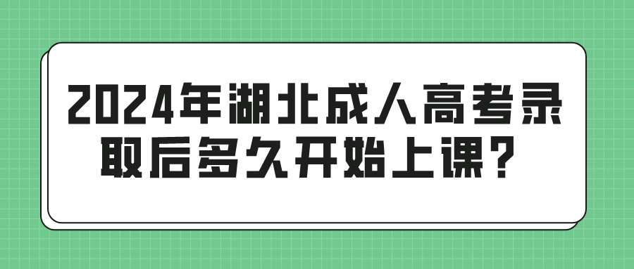 2024年湖北成人高考录取后多久开始上课？