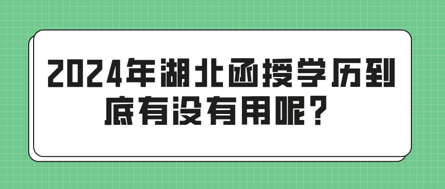 2024年湖北函授学历到底有没有用呢？