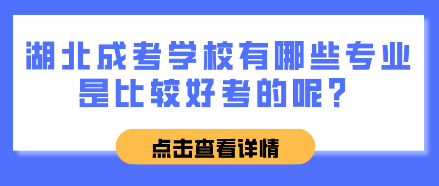 湖北成考学校有哪些专业是比较好考的呢？