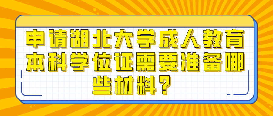 申请湖北大学成人教育本科学位证需要准备哪些材料？