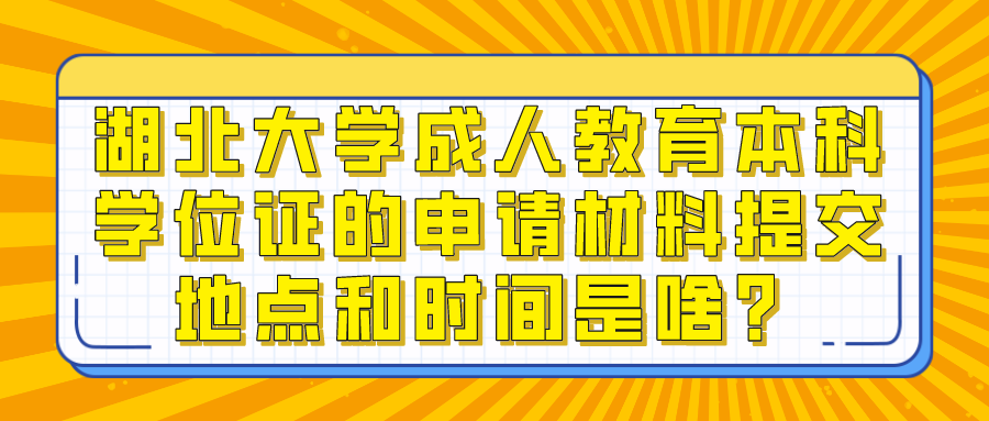 湖北大学成人教育本科学位证的申请材料提交地点和时间是啥？