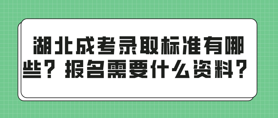 湖北成考录取标准有哪些？报名需要什么资料？