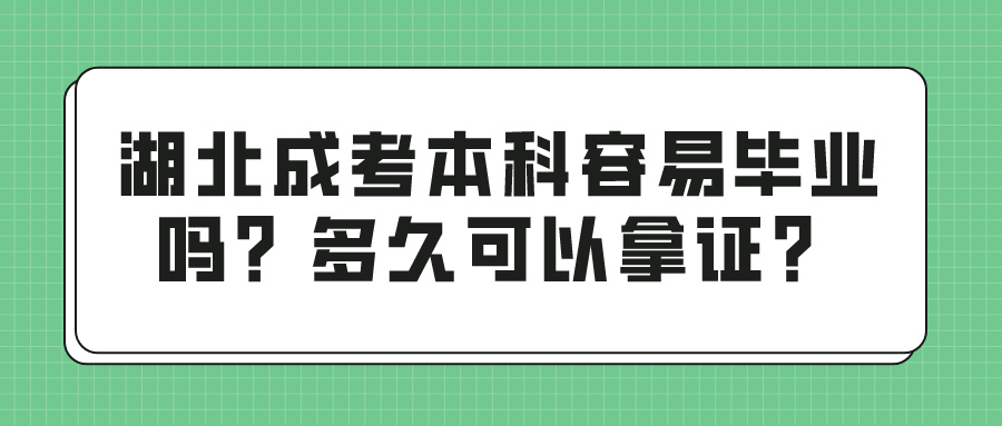 湖北成考本科容易毕业吗？多久可以拿证？