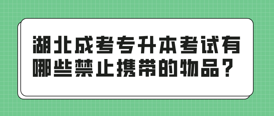 湖北成考专升本考试有哪些禁止携带的物品？