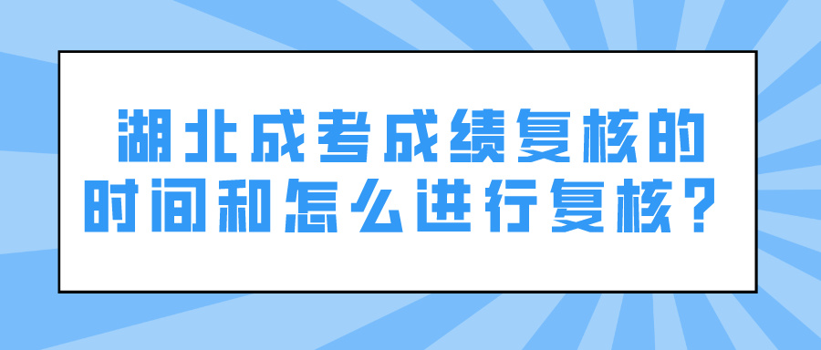 湖北成考成绩复核的时间和怎么进行复核？