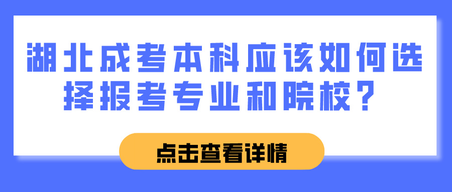 湖北成考本科应该如何选择报考专业和院校？