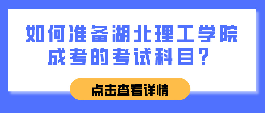 如何准备湖北理工学院成考的考试科目？