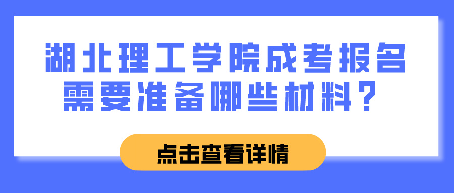 湖北理工学院成考报名需要准备哪些材料？