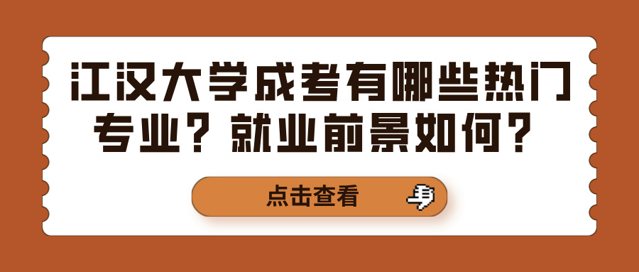 江汉大学成考有哪些热门专业？就业前景如何？