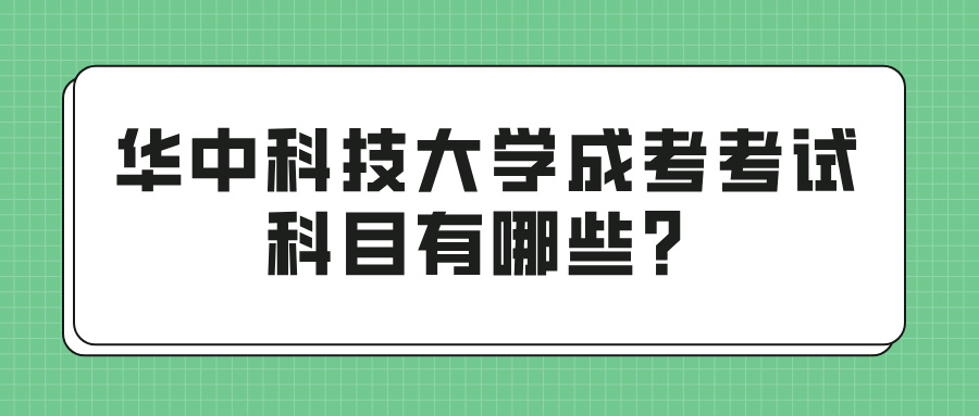 华中科技大学成考考试科目有哪些？