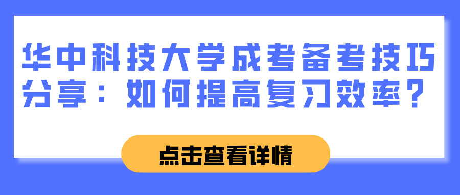 华中科技大学成考备考技巧分享：如何提高复习效率？