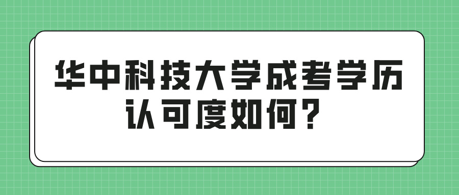 华中科技大学成考学历认可度如何？