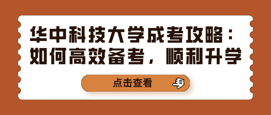 华中科技大学成考攻略：如何高效备考，顺利升学