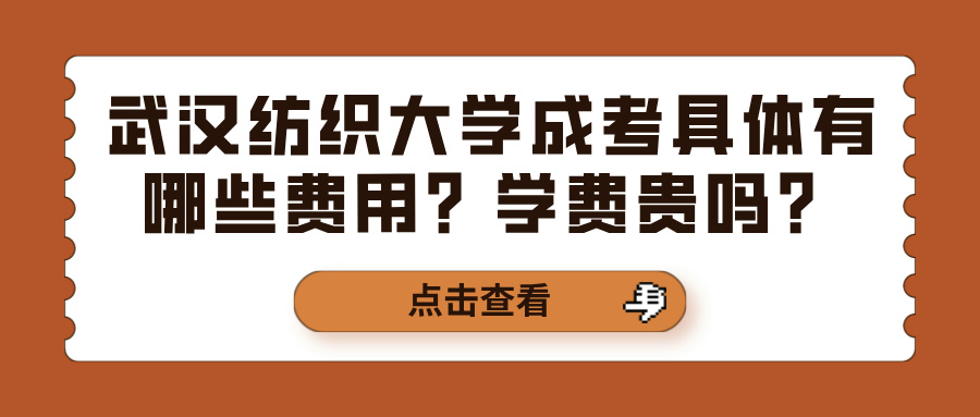 武汉纺织大学成考具体有哪些费用？学费贵吗？