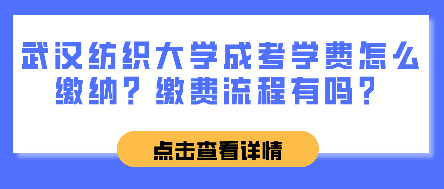 武汉纺织大学成考学费怎么缴纳？缴费流程有吗？