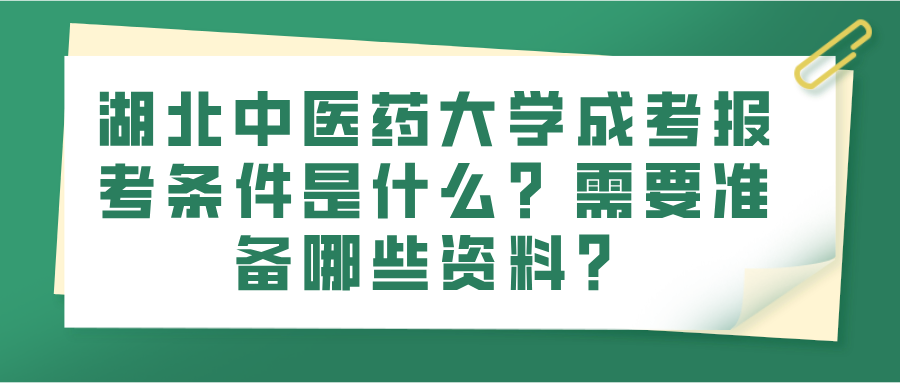 湖北中医药大学成考报考条件是什么？需要准备哪些资料？