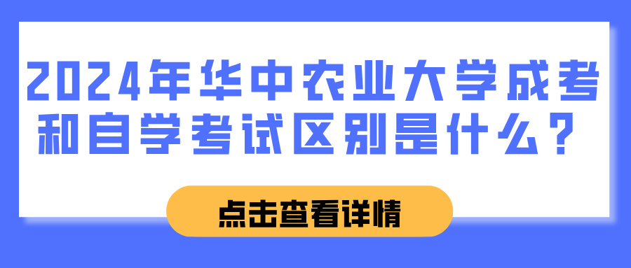 2024年华中农业大学成考和自学考试区别是什么？