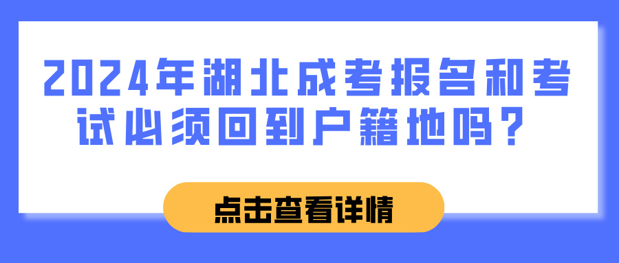 2024年湖北成考报名和考试必须回到户籍地吗？