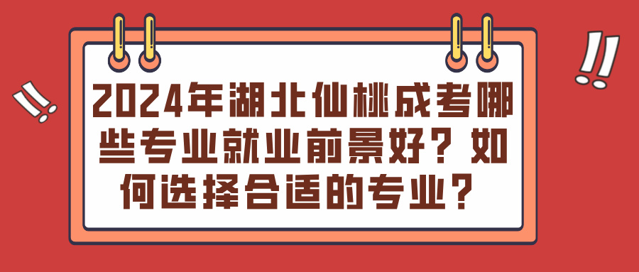 2024年湖北仙桃成考哪些专业就业前景好？如何选择合适的专业？(图1)