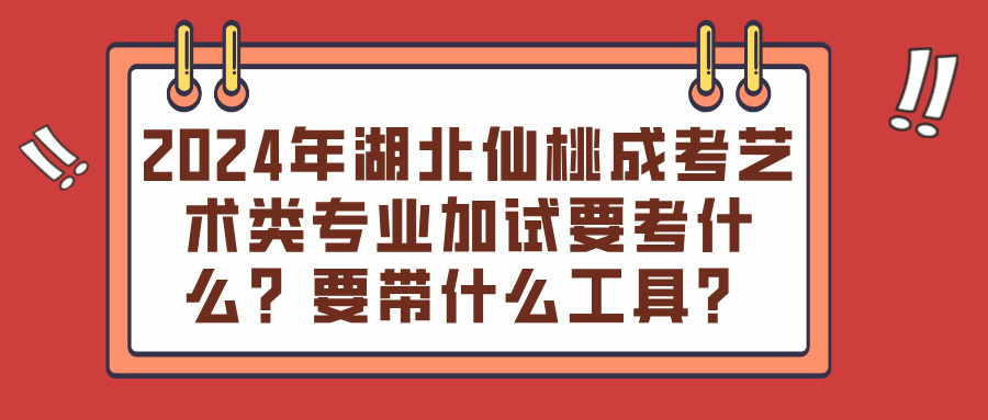 2024年湖北仙桃成考艺术类专业加试要考什么？要带什么工具？(图1)