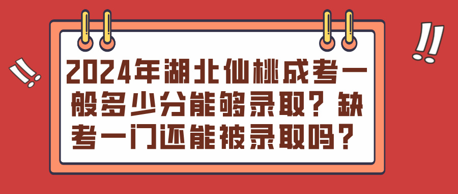 2024年湖北仙桃成考一般多少分能够录取？缺考一门还能被录取吗？(图1)