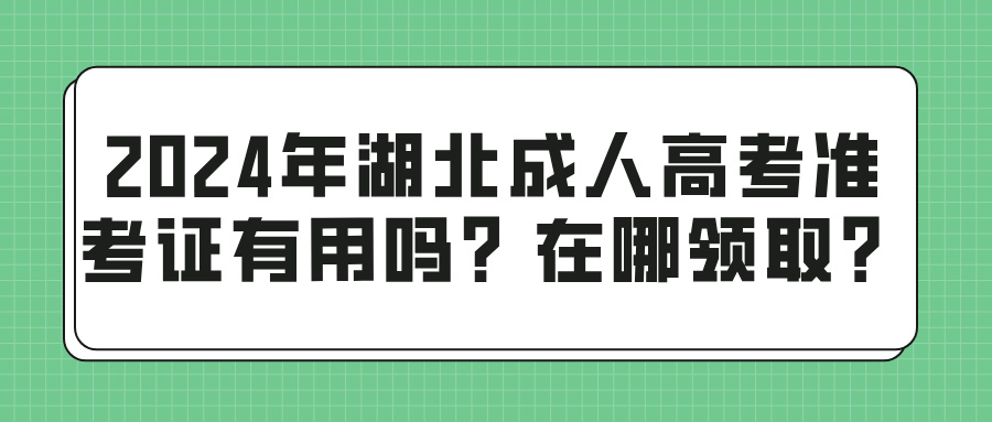 2024年湖北成人高考准考证有用吗？在哪领取？