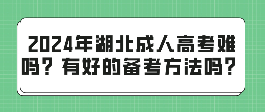 2024年湖北成人高考难吗？有好的备考方法吗？