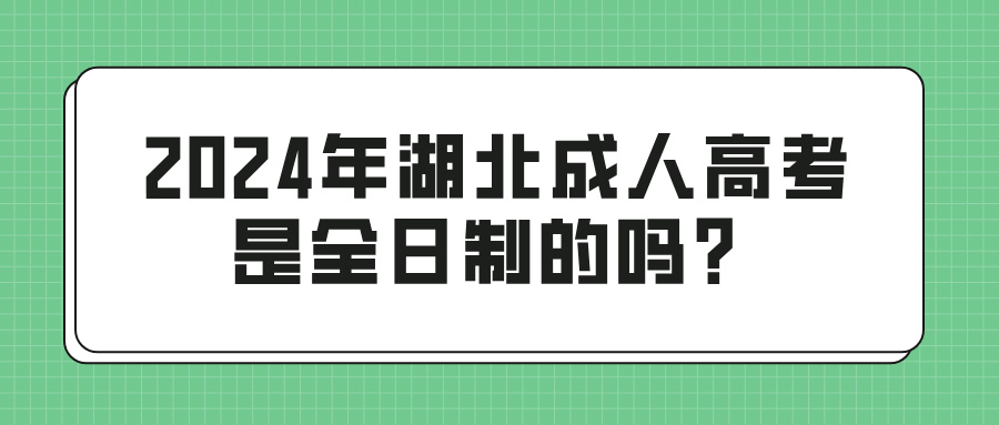 2024年湖北成人高考是全日制的吗？与全日制有啥区别？