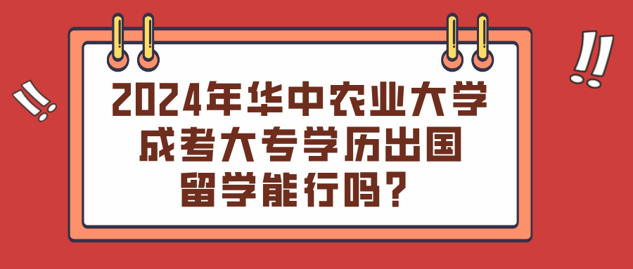 2024年华中农业大学成考大专学历出国留学能行吗？(图1)