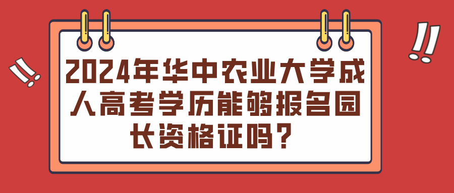 2024年华中农业大学成人高考学历能够报名园长资格证吗？(图1)