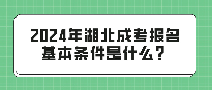 2024年湖北成考报名基本条件是什么？(图1)