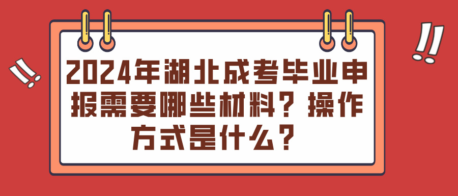 2024年湖北成考毕业申报需要哪些材料？操作方式是什么？(图1)