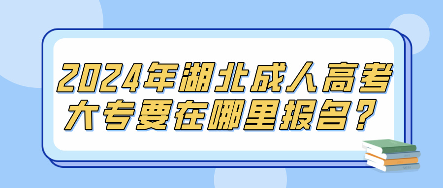 2024年湖北成人高考大专要在哪里报名？(图1)