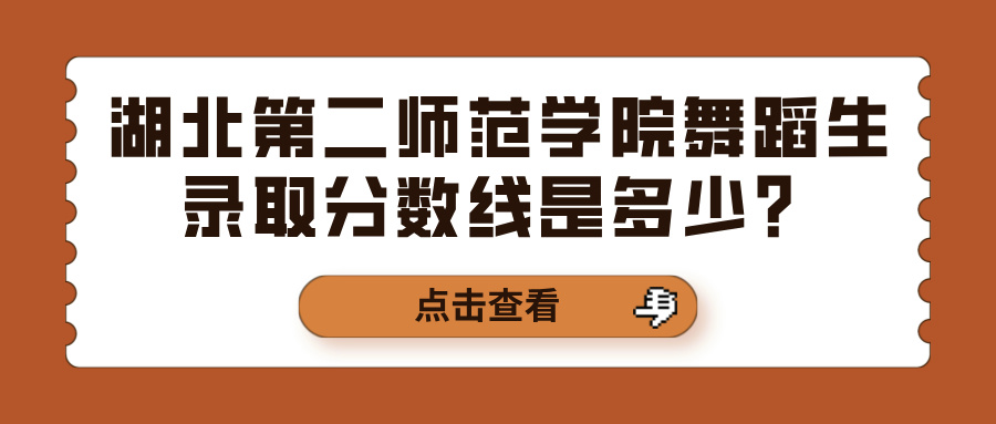 湖北第二师范学院舞蹈生录取分数线是多少？(图1)